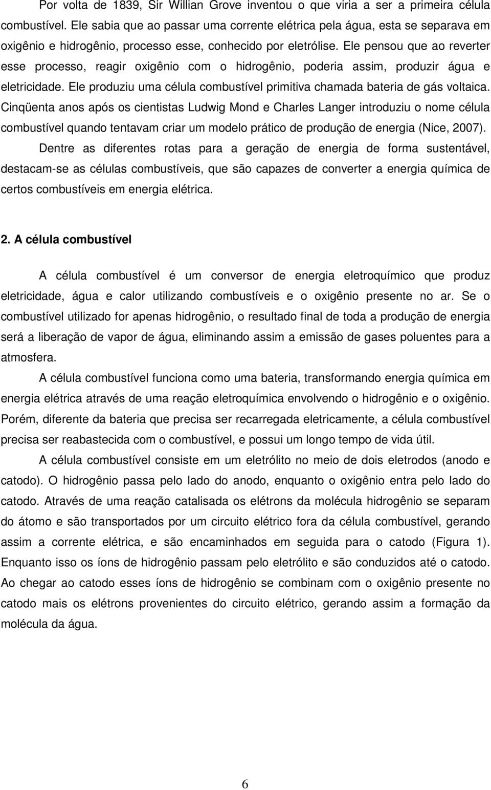 Ele pensou que ao reverter esse processo, reagir oxigênio com o hidrogênio, poderia assim, produzir água e eletricidade. Ele produziu uma célula combustível primitiva chamada bateria de gás voltaica.