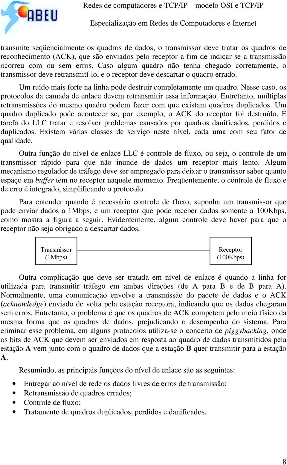 Nesse caso, os protocolos da camada de enlace devem retransmitir essa informação. Entretanto, múltiplas retransmissões do mesmo quadro podem fazer com que existam quadros duplicados.