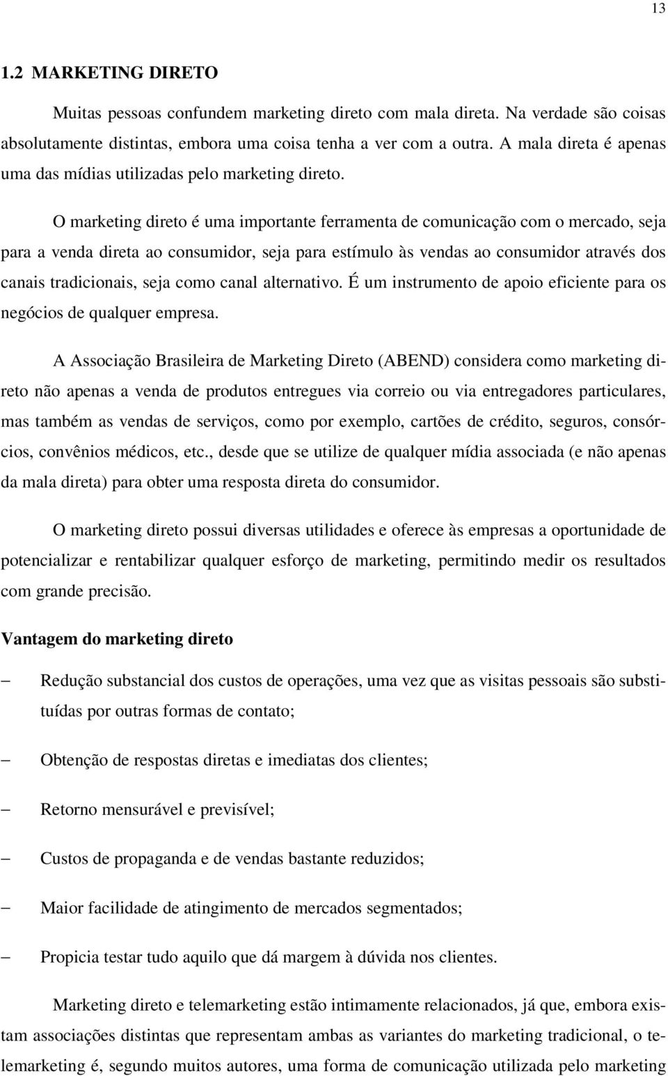 O marketing direto é uma importante ferramenta de comunicação com o mercado, seja para a venda direta ao consumidor, seja para estímulo às vendas ao consumidor através dos canais tradicionais, seja