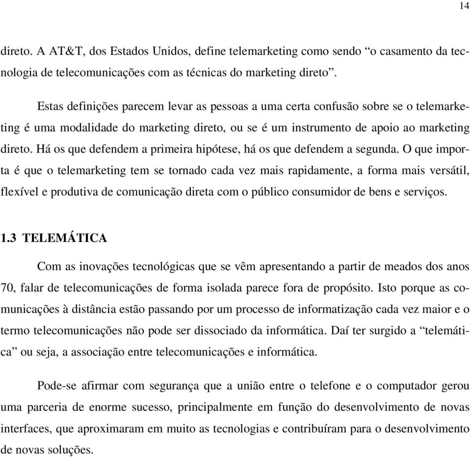 Há os que defendem a primeira hipótese, há os que defendem a segunda.