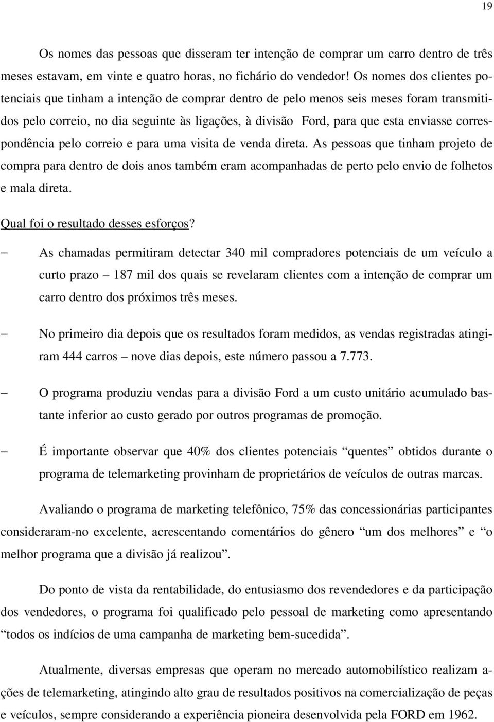 correspondência pelo correio e para uma visita de venda direta. As pessoas que tinham projeto de compra para dentro de dois anos também eram acompanhadas de perto pelo envio de folhetos e mala direta.