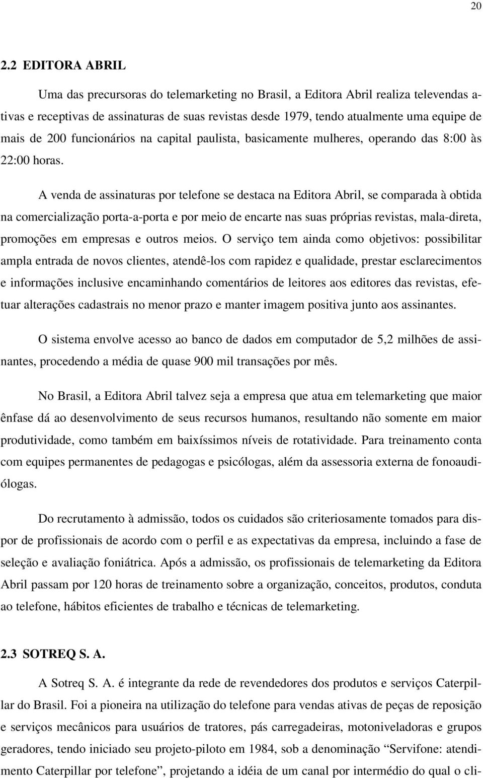 A venda de assinaturas por telefone se destaca na Editora Abril, se comparada à obtida na comercialização porta-a-porta e por meio de encarte nas suas próprias revistas, mala-direta, promoções em