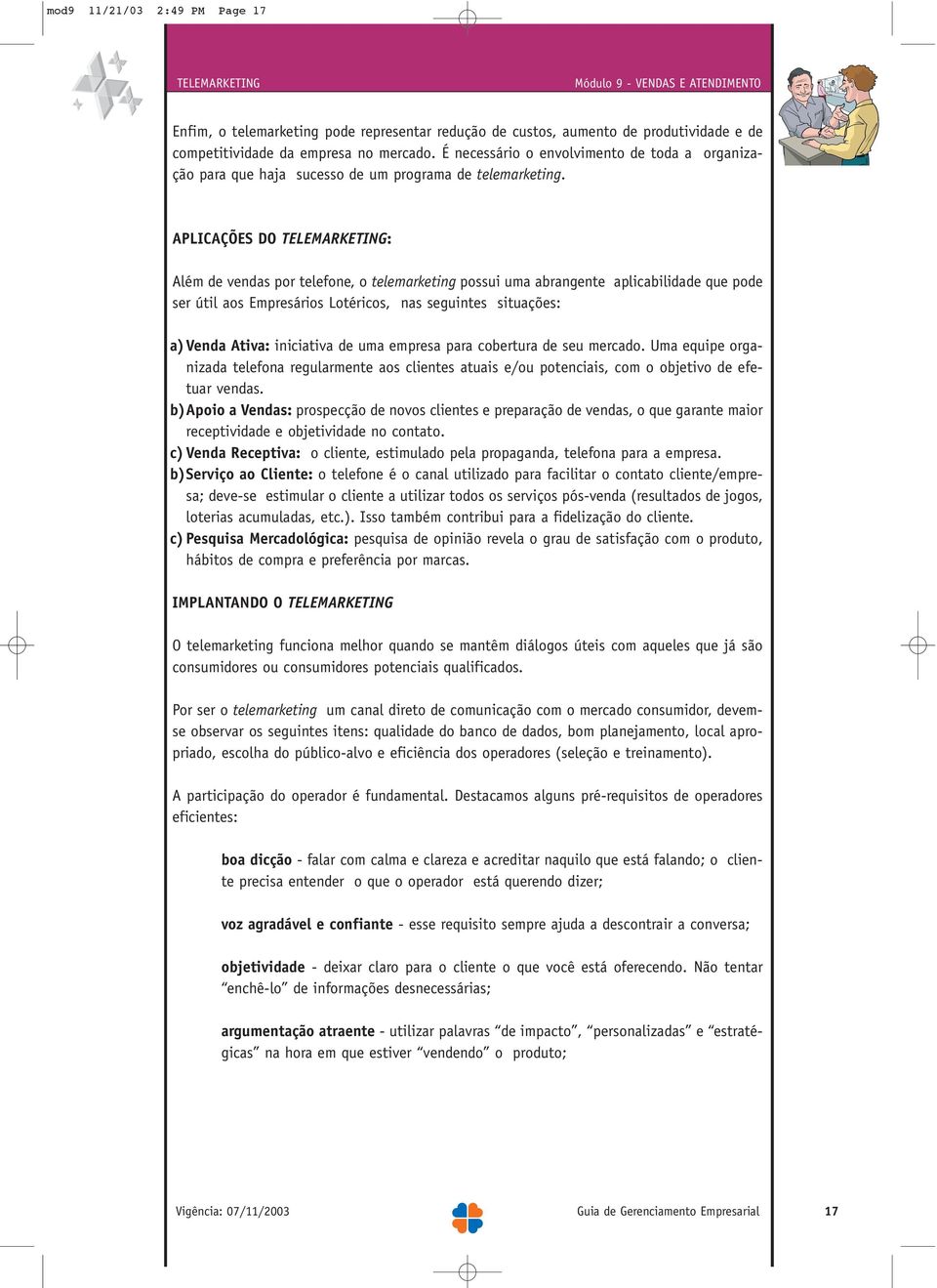 APLICAÇÕES DO TELEMARKETING: Além de vendas por telefone, o telemarketing possui uma abrangente aplicabilidade que pode ser útil aos Empresários Lotéricos, nas seguintes situações: a) Venda Ativa: