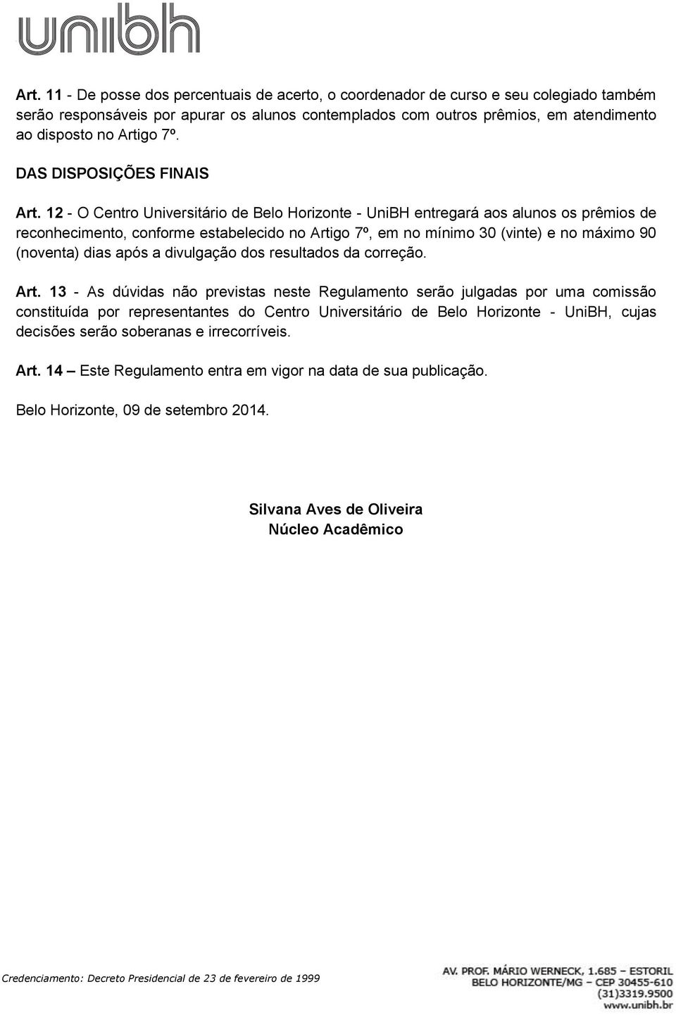 12 - O Centro Universitário de Belo Horizonte - UniBH entregará aos alunos os prêmios de reconhecimento, conforme estabelecido no Artigo 7º, em no mínimo 30 (vinte) e no máximo 90 (noventa) dias após