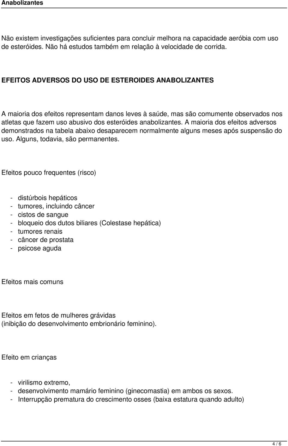 A maioria dos efeitos adversos demonstrados na tabela abaixo desaparecem normalmente alguns meses após suspensão do uso. Alguns, todavia, são permanentes.