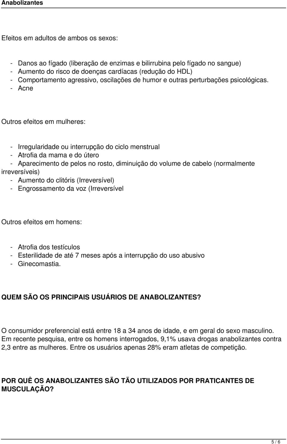 - Acne Outros efeitos em mulheres: - Irregularidade ou interrupção do ciclo menstrual - Atrofia da mama e do útero - Aparecimento de pelos no rosto, diminuição do volume de cabelo (normalmente