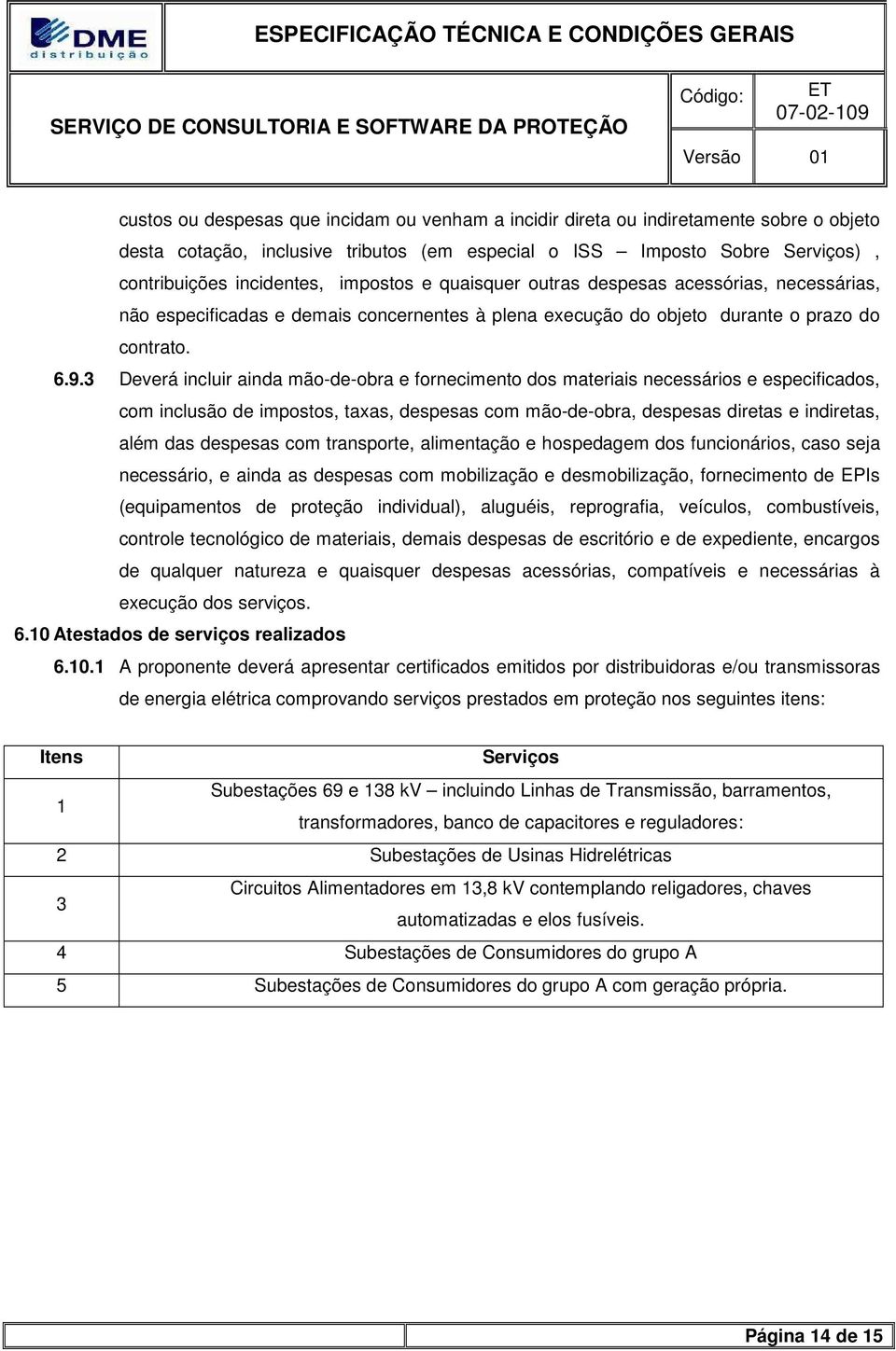 3 Deverá incluir ainda mão-de-obra e fornecimento dos materiais necessários e especificados, com inclusão de impostos, taxas, despesas com mão-de-obra, despesas diretas e indiretas, além das despesas