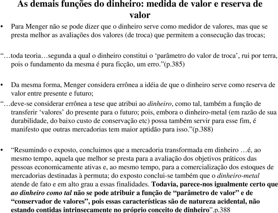 385) Da mesma forma, Menger considera errônea a idéia de que o dinheiro serve como reserva de valor entre presente e futuro; deve-se considerar errônea a tese que atribui ao dinheiro, como tal,