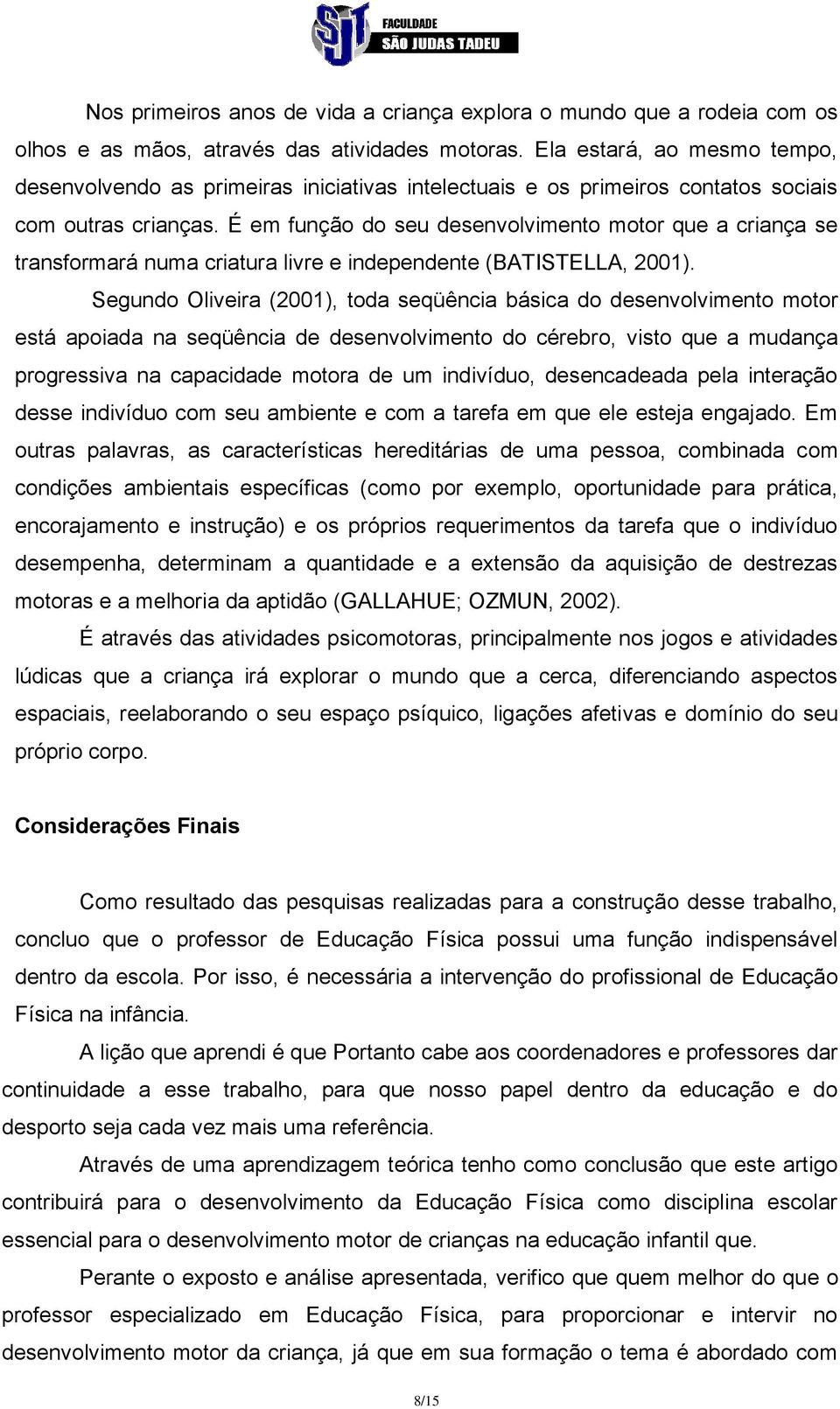 É em função do seu desenvolvimento motor que a criança se transformará numa criatura livre e independente (BATISTELLA, 2001).