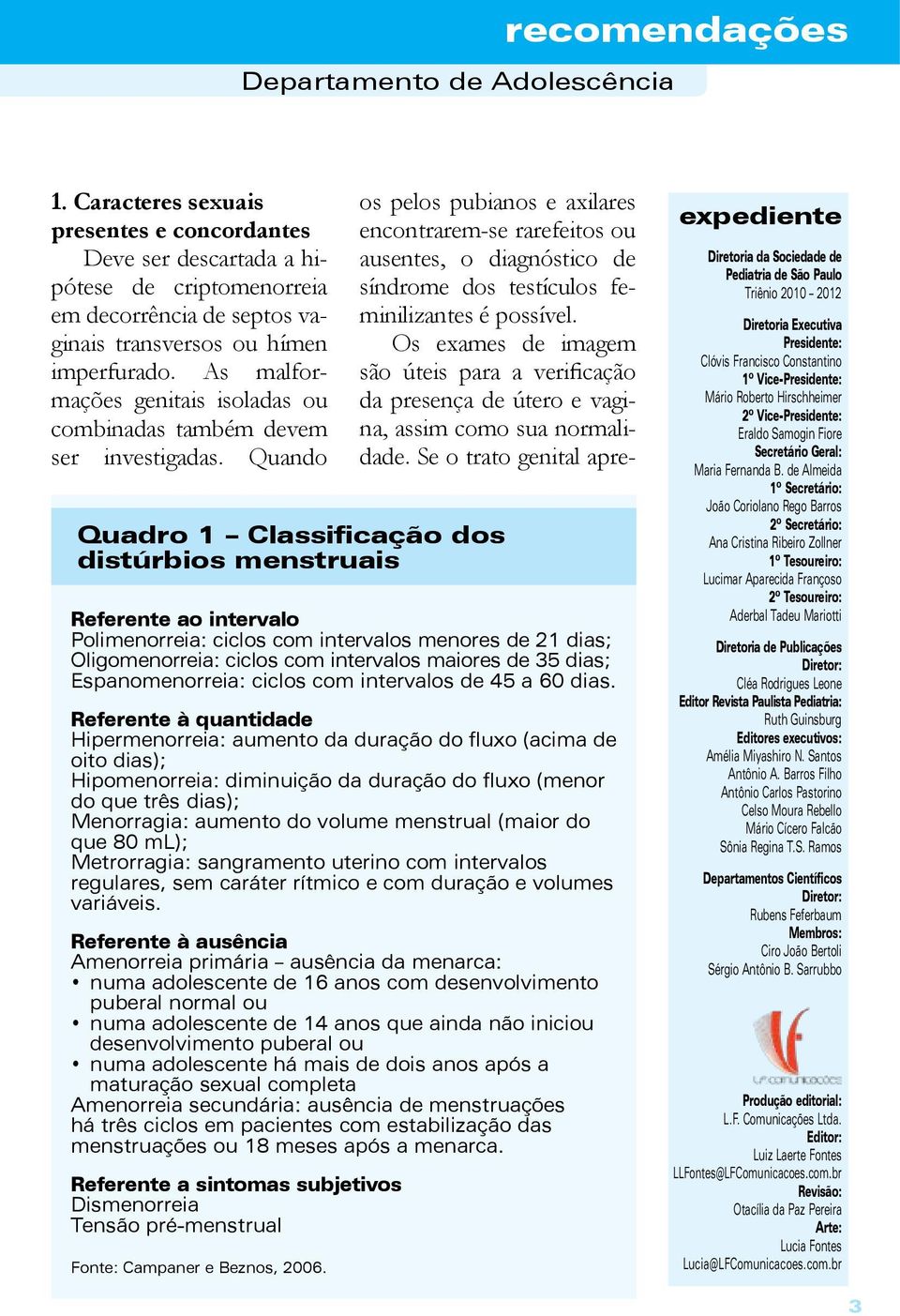 Quando os pelos pubianos e axilares encontrarem-se rarefeitos ou ausentes, o diagnóstico de síndrome dos testículos feminilizantes é possível.