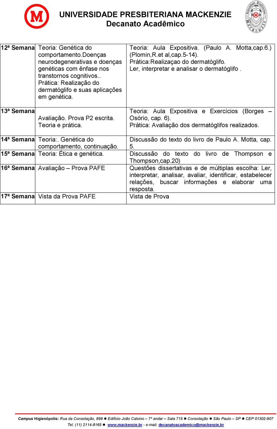 Ler, interpretar e analisar o dermatóglifo. Teoria: Aula Expositiva e Exercícios (Borges Osório, cap. 6). Prática: Avaliação dos dermatóglifos realizados. 14ª Semana Teoria:.