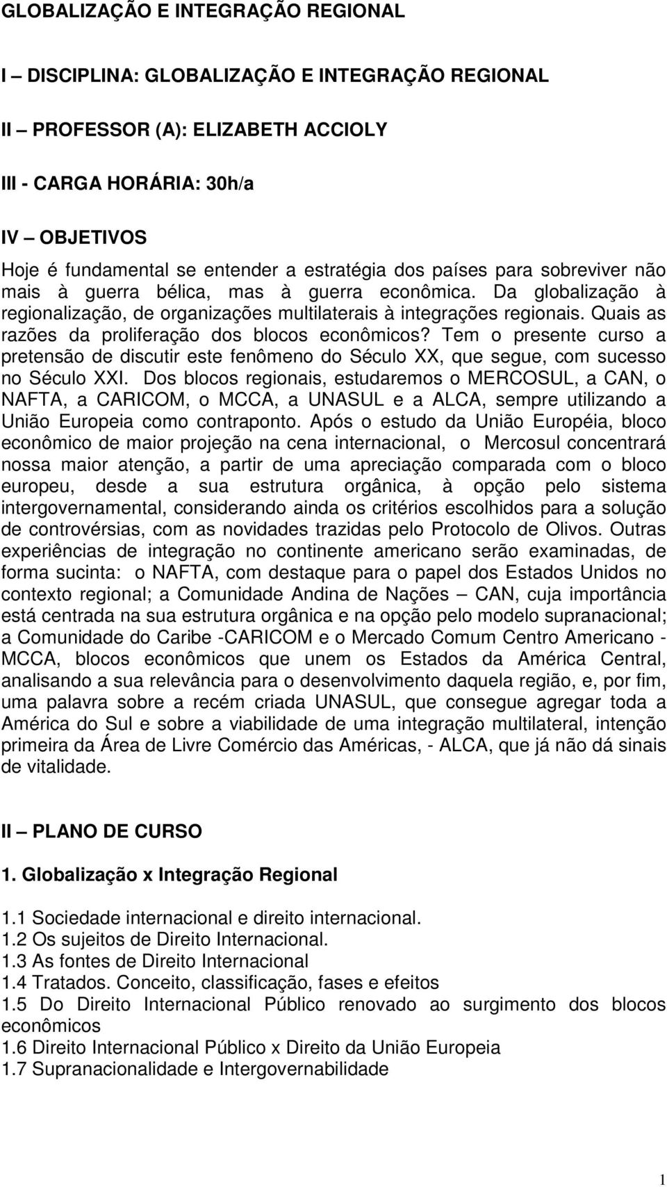 Quais as razões da proliferação dos blocos econômicos? Tem o presente curso a pretensão de discutir este fenômeno do Século XX, que segue, com sucesso no Século XXI.