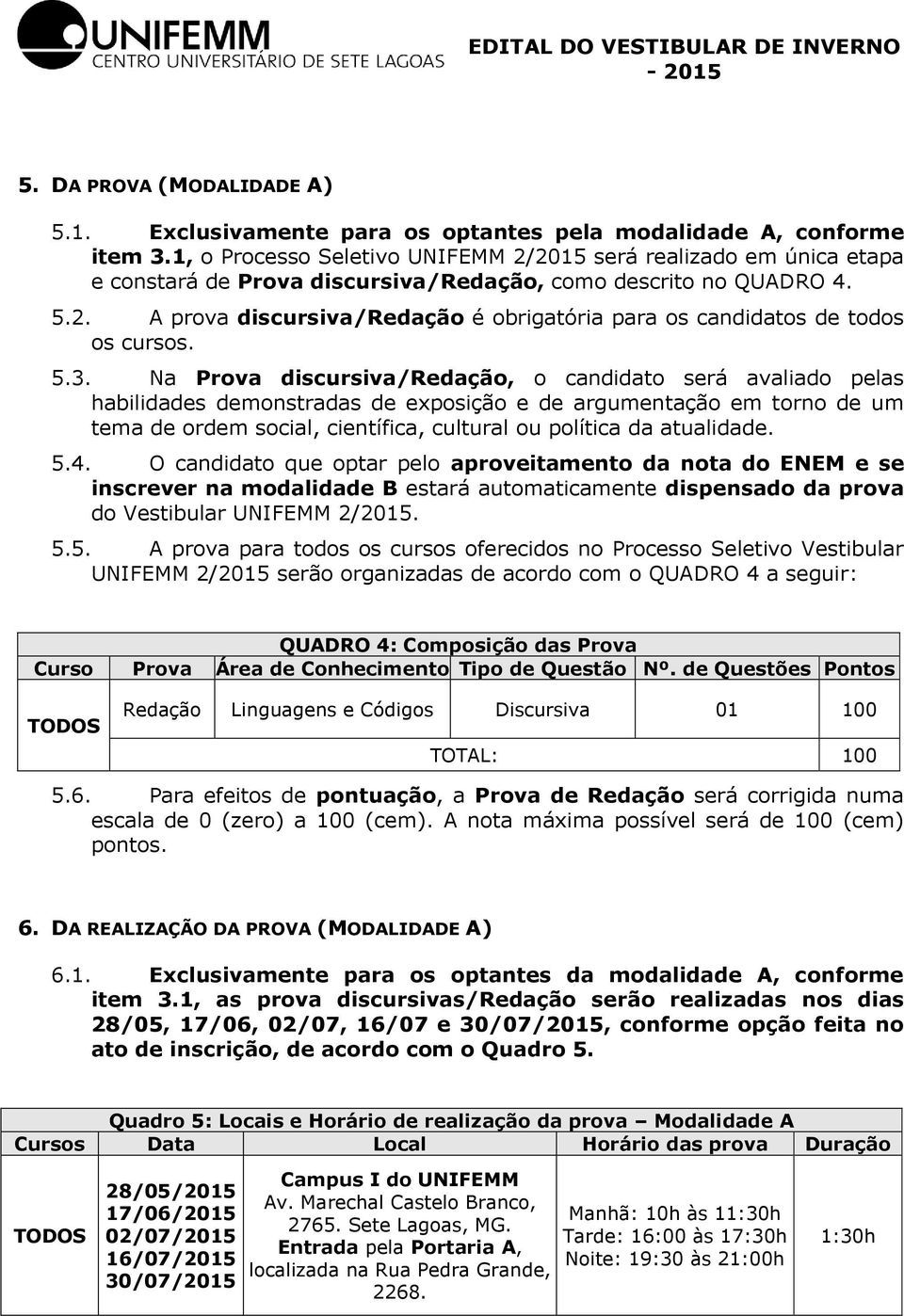 5.3. Na Prova discursiva/redação, o candidato será avaliado pelas habilidades demonstradas de exposição e de argumentação em torno de um tema de ordem social, científica, cultural ou política da