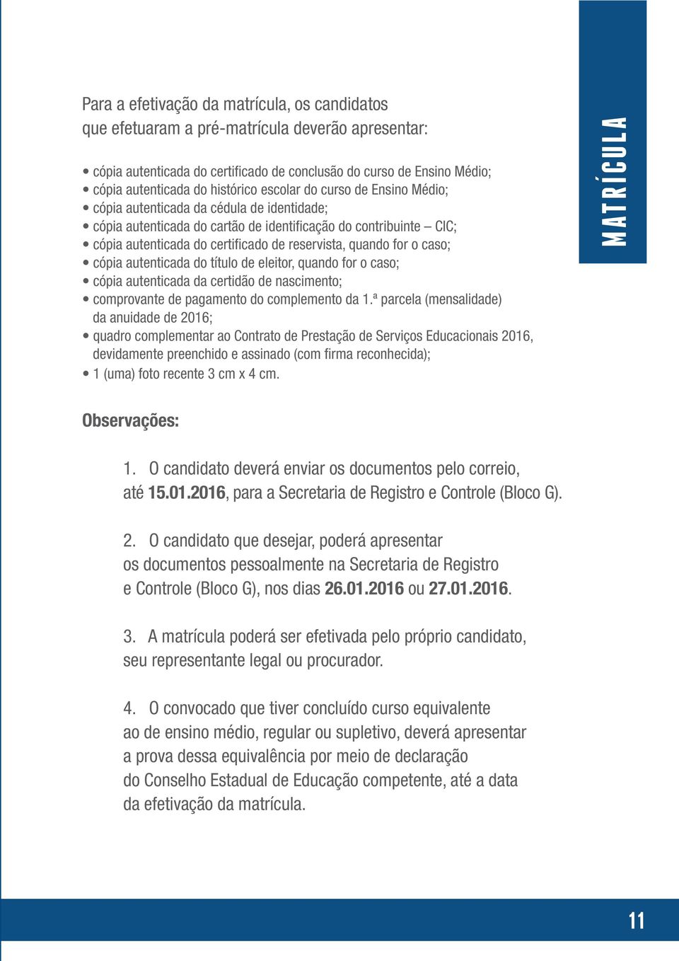 for o caso; cópia autenticada do título de eleitor, quando for o caso; cópia autenticada da certidão de nascimento; comprovante de pagamento do complemento da 1.