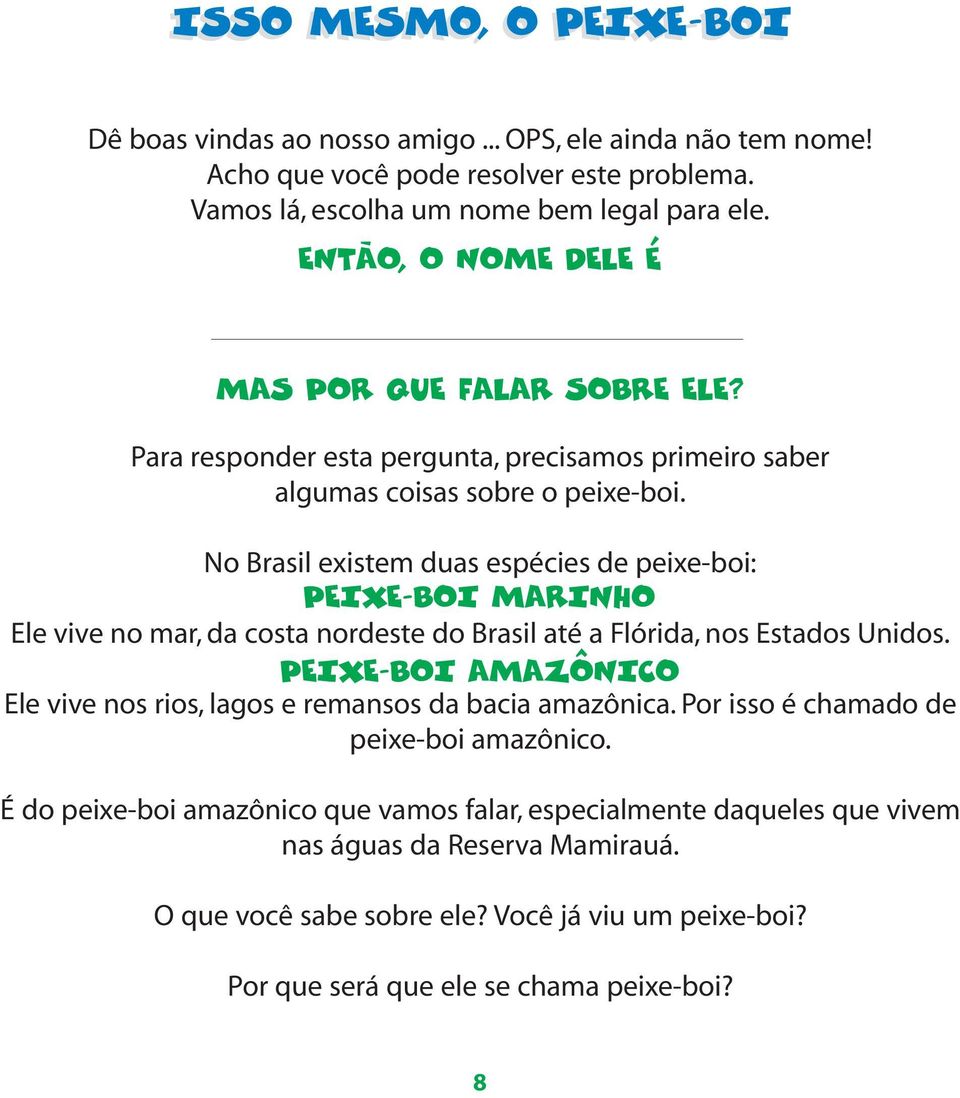 No Brasil existem duas espécies de peixe-boi: Ele vive no mar, da costa nordeste do Brasil até a Flórida, nos Estados Unidos.