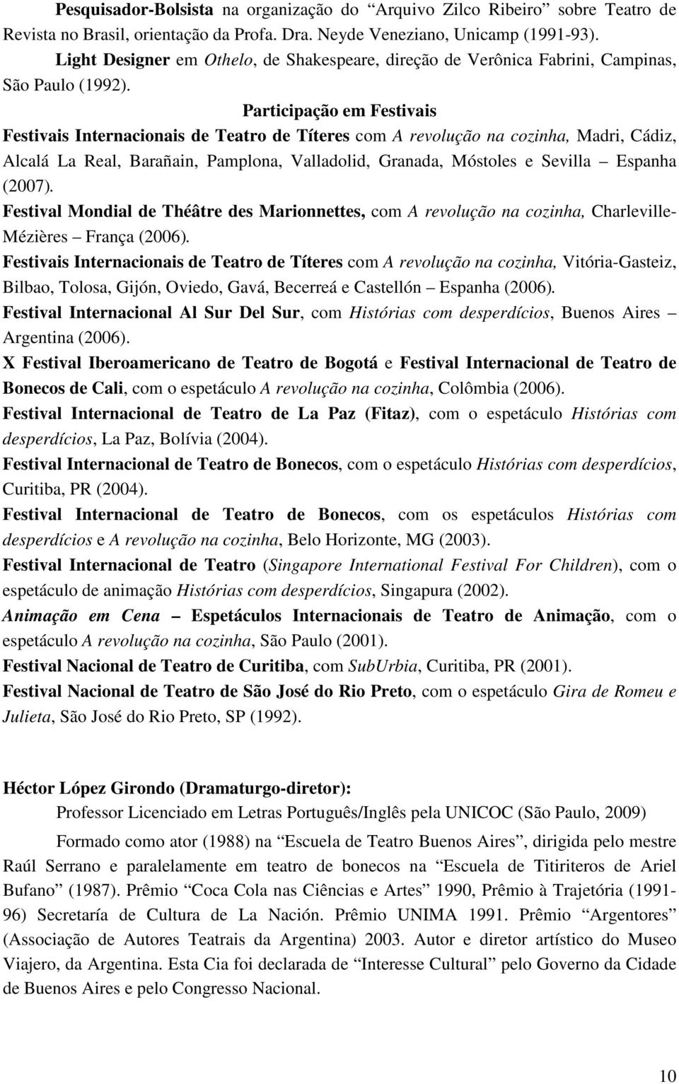Participação em Festivais Festivais Internacionais de Teatro de Títeres com A revolução na cozinha, Madri, Cádiz, Alcalá La Real, Barañain, Pamplona, Valladolid, Granada, Móstoles e Sevilla Espanha