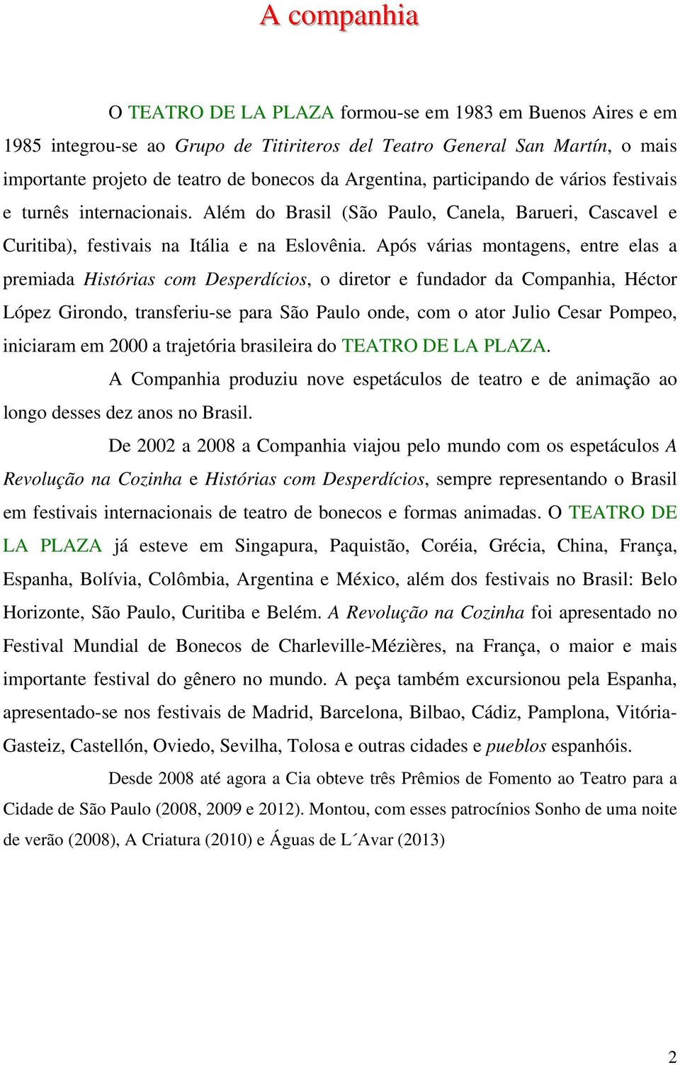 Após várias montagens, entre elas a premiada Histórias com Desperdícios, o diretor e fundador da Companhia, Héctor López Girondo, transferiu-se para São Paulo onde, com o ator Julio Cesar Pompeo,