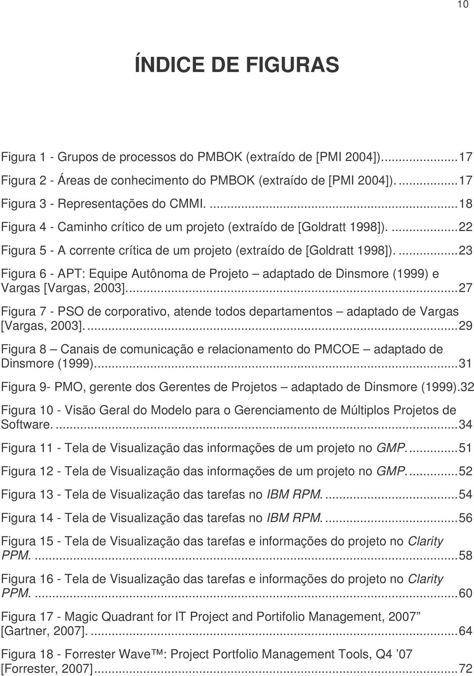 ... 23 Figura 6 - APT: Equipe Autônoma de Projeto adaptado de Dinsmore (1999) e Vargas [Vargas, 2003].... 27 Figura 7 - PSO de corporativo, atende todos departamentos adaptado de Vargas [Vargas, 2003].