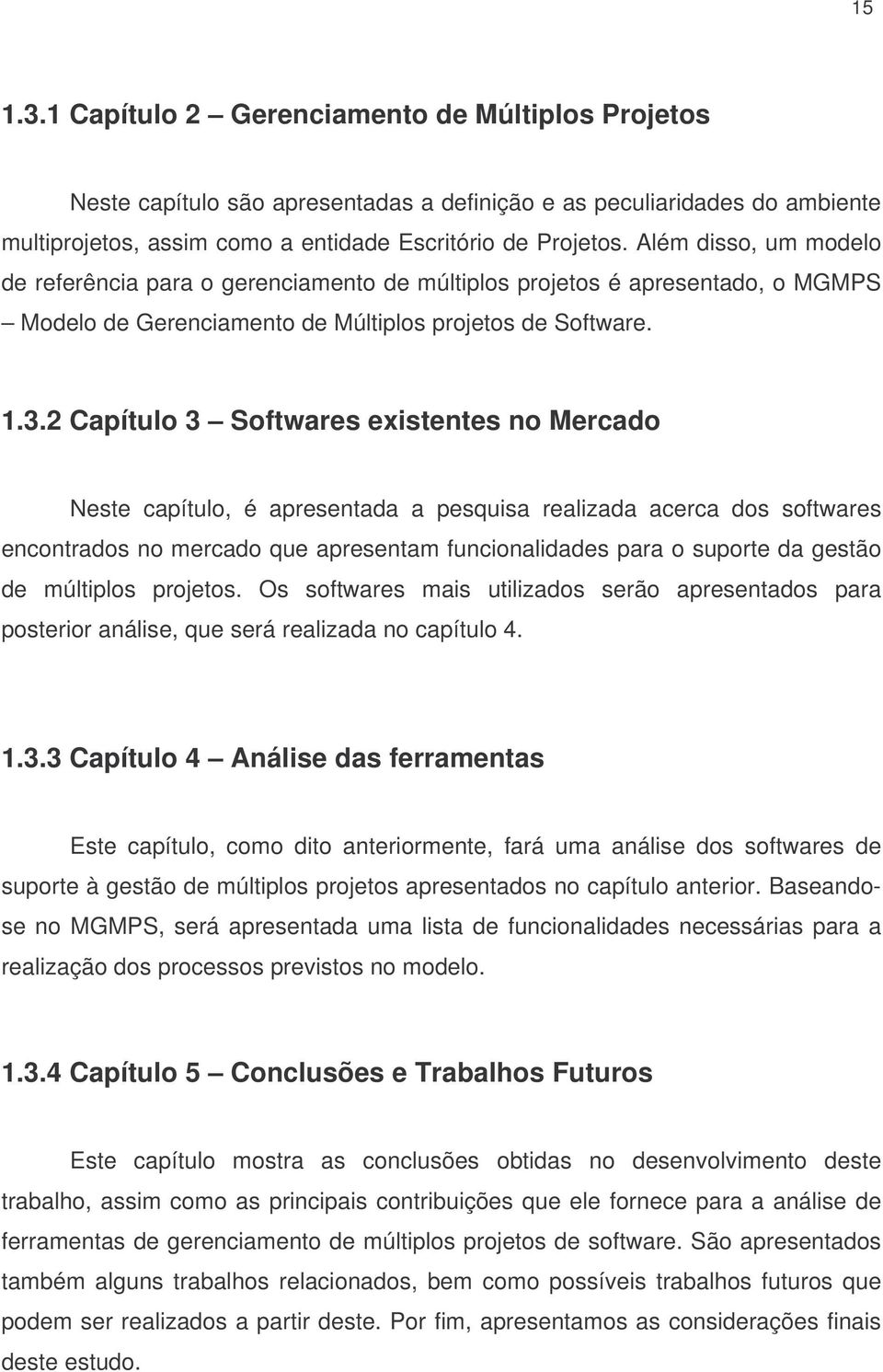 2 Capítulo 3 Softwares existentes no Mercado Neste capítulo, é apresentada a pesquisa realizada acerca dos softwares encontrados no mercado que apresentam funcionalidades para o suporte da gestão de