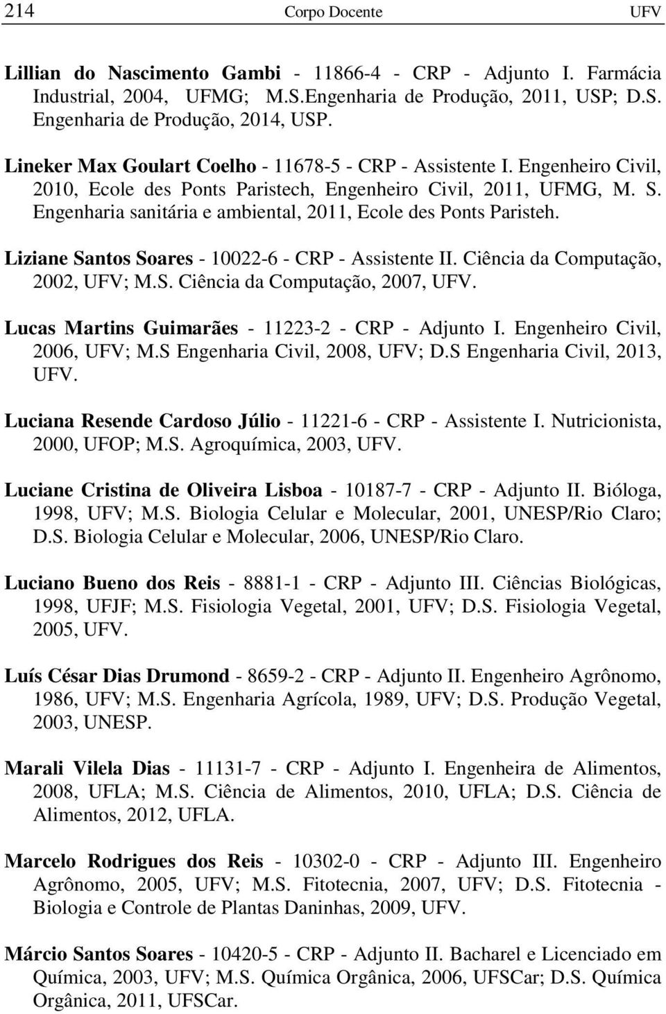 Engenharia sanitária e ambiental, 2011, Ecole des Ponts Paristeh. Liziane Santos Soares - 10022-6 - CRP - Assistente II. Ciência da Computação, 2002, UFV; M.S. Ciência da Computação, 2007, UFV.