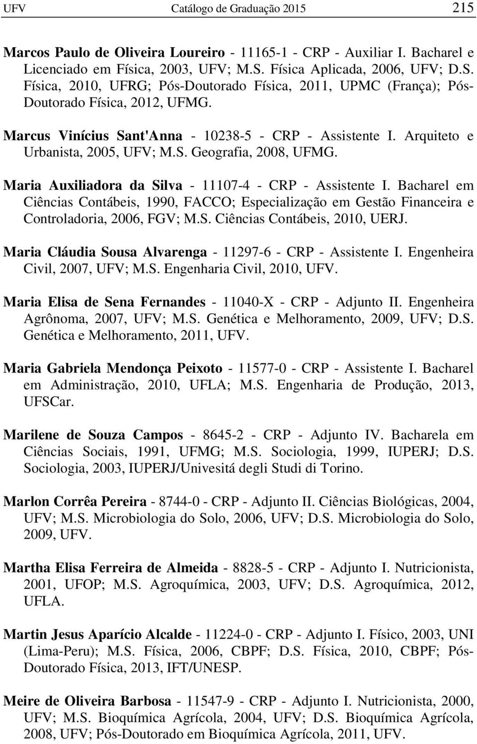 Arquiteto e Urbanista, 2005, UFV; M.S. Geografia, 2008, UFMG. Maria Auxiliadora da Silva - 11107-4 - CRP - Assistente I.