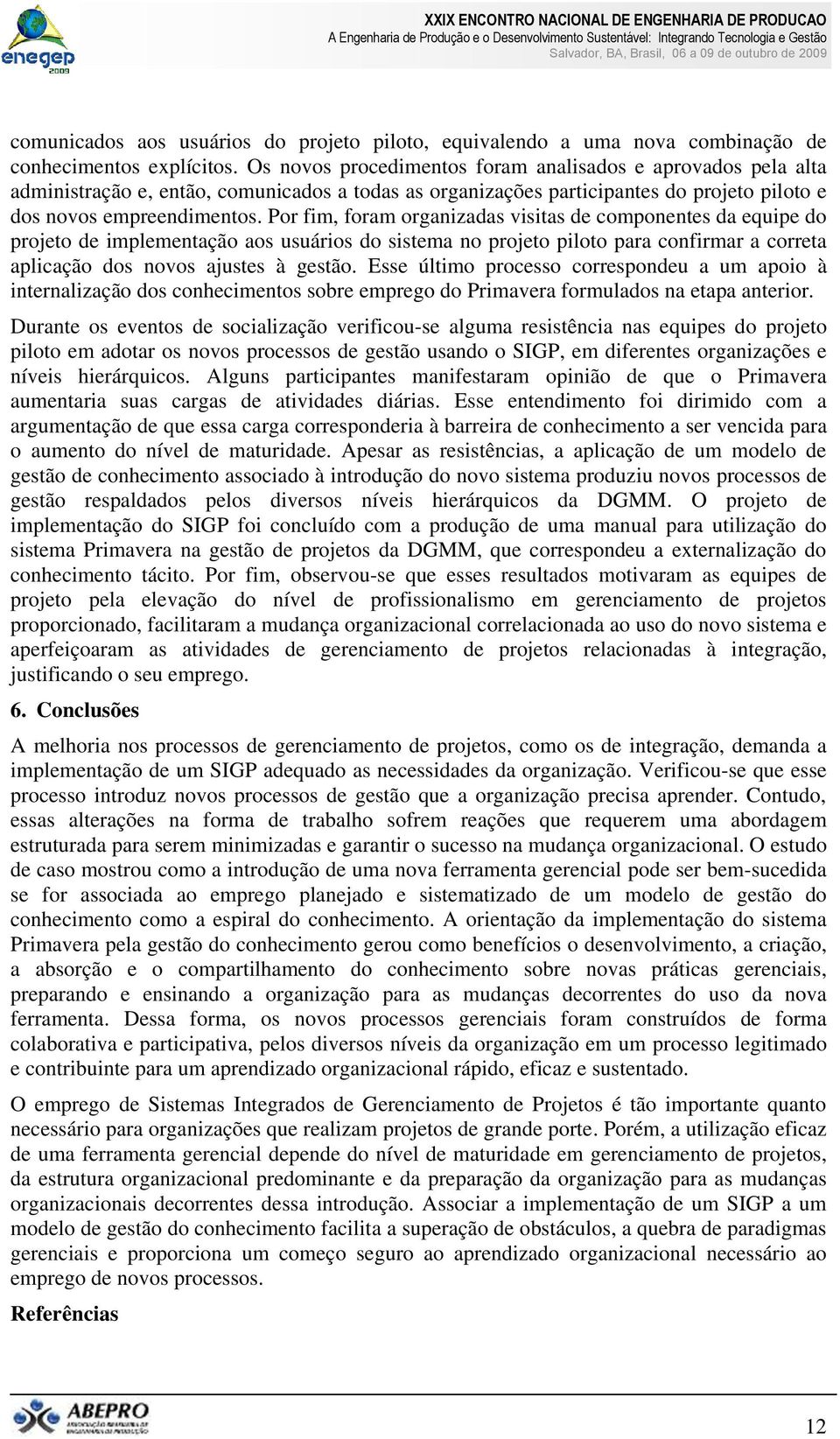 Por fim, foram organizadas visitas de componentes da equipe do projeto de implementação aos usuários do sistema no projeto piloto para confirmar a correta aplicação dos novos ajustes à gestão.