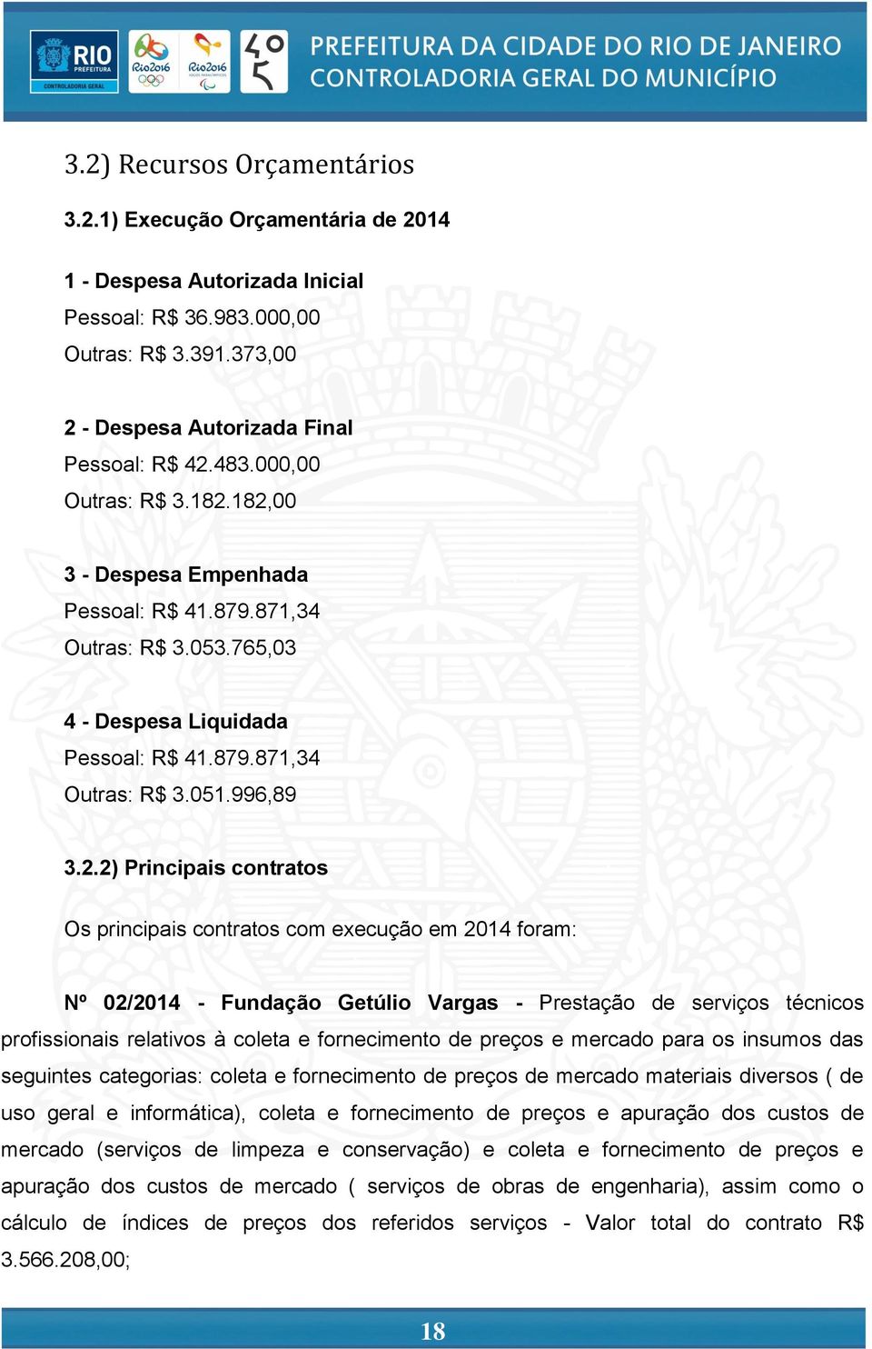 182,00 3 - Despesa Empenhada Pessoal: R$ 41.879.871,34 Outras: R$ 3.053.765,03 4 - Despesa Liquidada Pessoal: R$ 41.879.871,34 Outras: R$ 3.051.996,89 3.2.2) Principais contratos Os principais