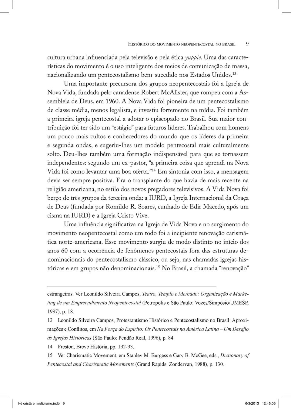 13 Uma importante precursora dos grupos neopentecostais foi a Igreja de Nova Vida, fundada pelo canadense Robert McAlister, que rompeu com a Assembleia de Deus, em 1960.