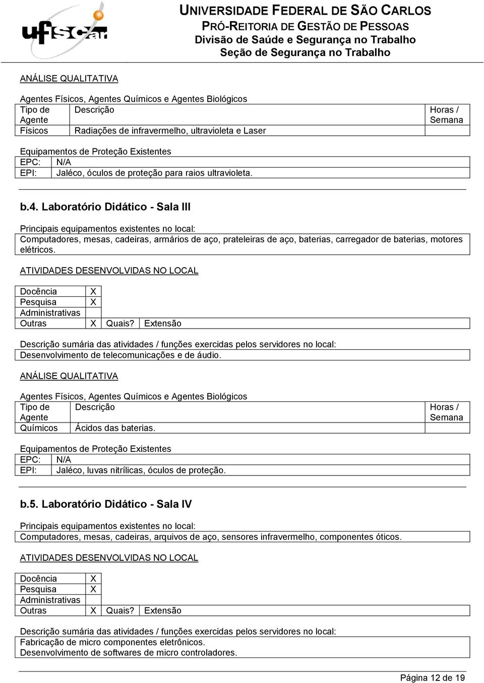 Laboratório Didático - Sala lll Principais equipamentos existentes no local: Computadores, mesas, cadeiras, armários de aço, prateleiras de aço, baterias, carregador de baterias, motores elétricos.