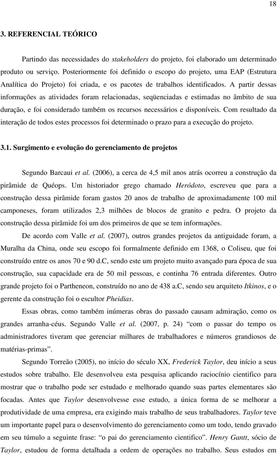 A partir dessas informações as atividades foram relacionadas, seqüenciadas e estimadas no âmbito de sua duração, e foi considerado também os recursos necessários e disponíveis.