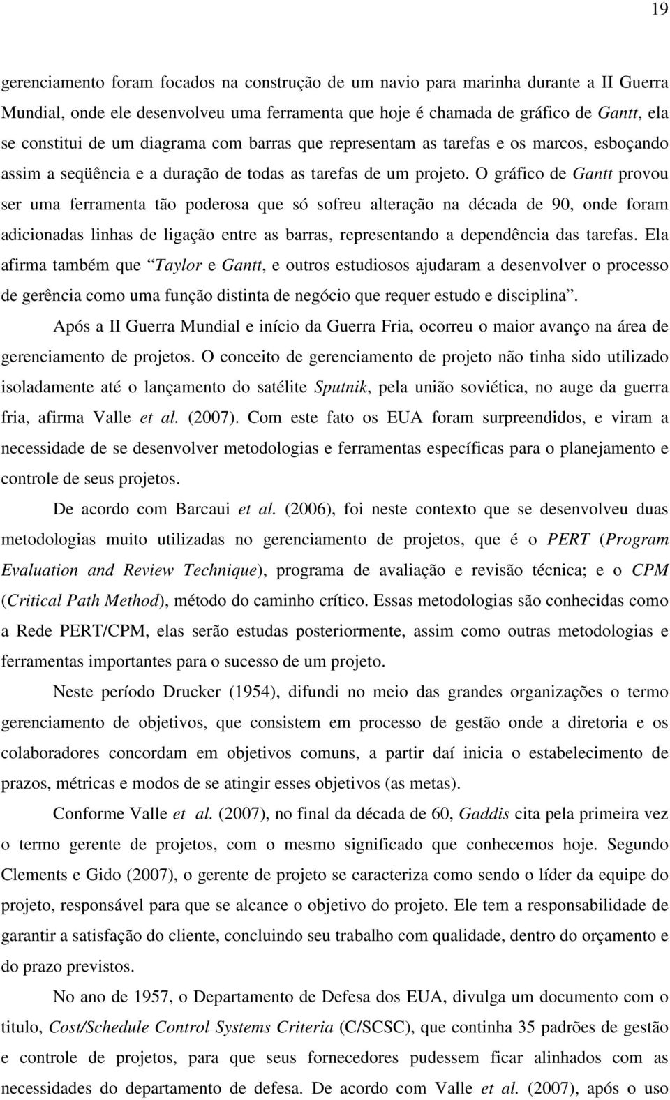 O gráfico de Gantt provou ser uma ferramenta tão poderosa que só sofreu alteração na década de 90, onde foram adicionadas linhas de ligação entre as barras, representando a dependência das tarefas.