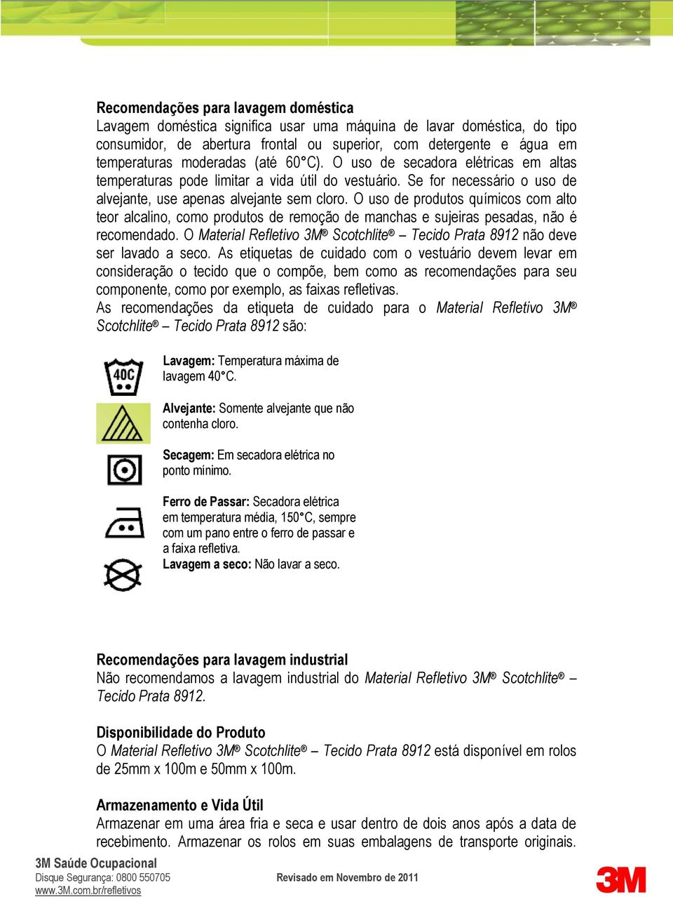 O uso de produtos químicos com alto teor alcalino, como produtos de remoção de manchas e sujeiras pesadas, não é recomendado.