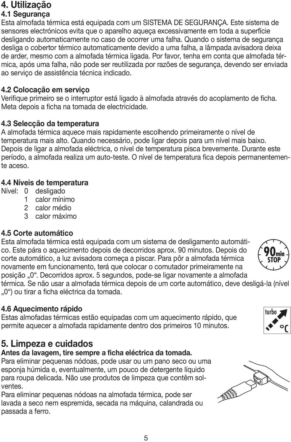 Quando o sistema de segurança desliga o cobertor térmico automaticamente devido a uma falha, a lâmpada avisadora deixa de arder, mesmo com a almofada térmica ligada.