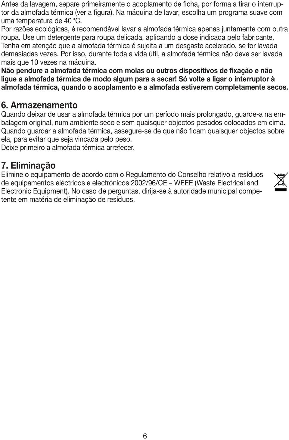 Use um detergente para roupa delicada, aplicando a dose indicada pelo fabricante. Tenha em atenção que a almofada térmica é sujeita a um desgaste acelerado, se for lavada demasiadas vezes.