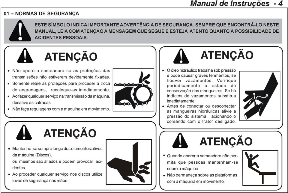 ATENÇÃO Não opere a semeadora se as proteções das transmissões não estiverem devidamente fixadas. Somente retire as proteções para proceder a troca de engrenagens, recoloque-as imediatamente.