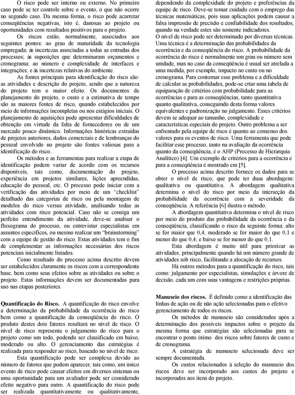 Os riscos estão, normalmente, associados aos seguintes pontos: ao grau de maturidade da tecnologia empregada; às incertezas associadas a todas as entradas dos processos; às suposições que