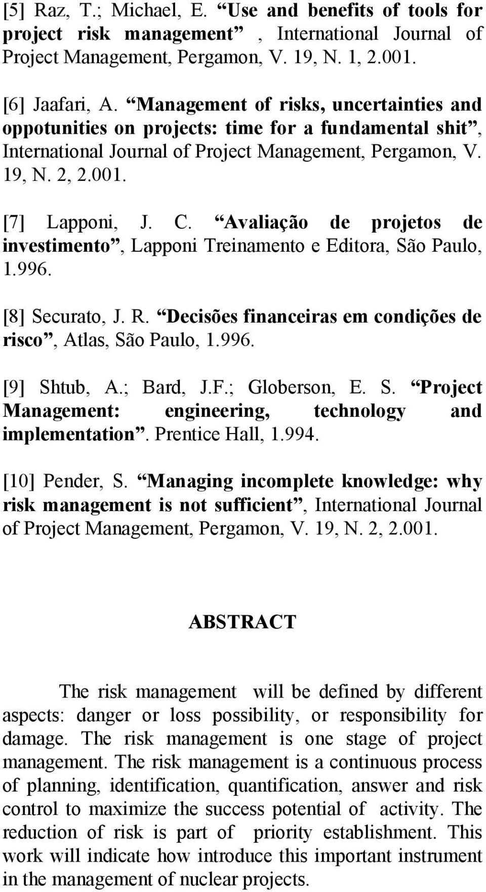 Avaliação de projetos de investimento, Lapponi Treinamento e Editora, São Paulo, 1.996. [8] Securato, J. R. Decisões financeiras em condições de risco, Atlas, São Paulo, 1.996. [9] Shtub, A.; Bard, J.