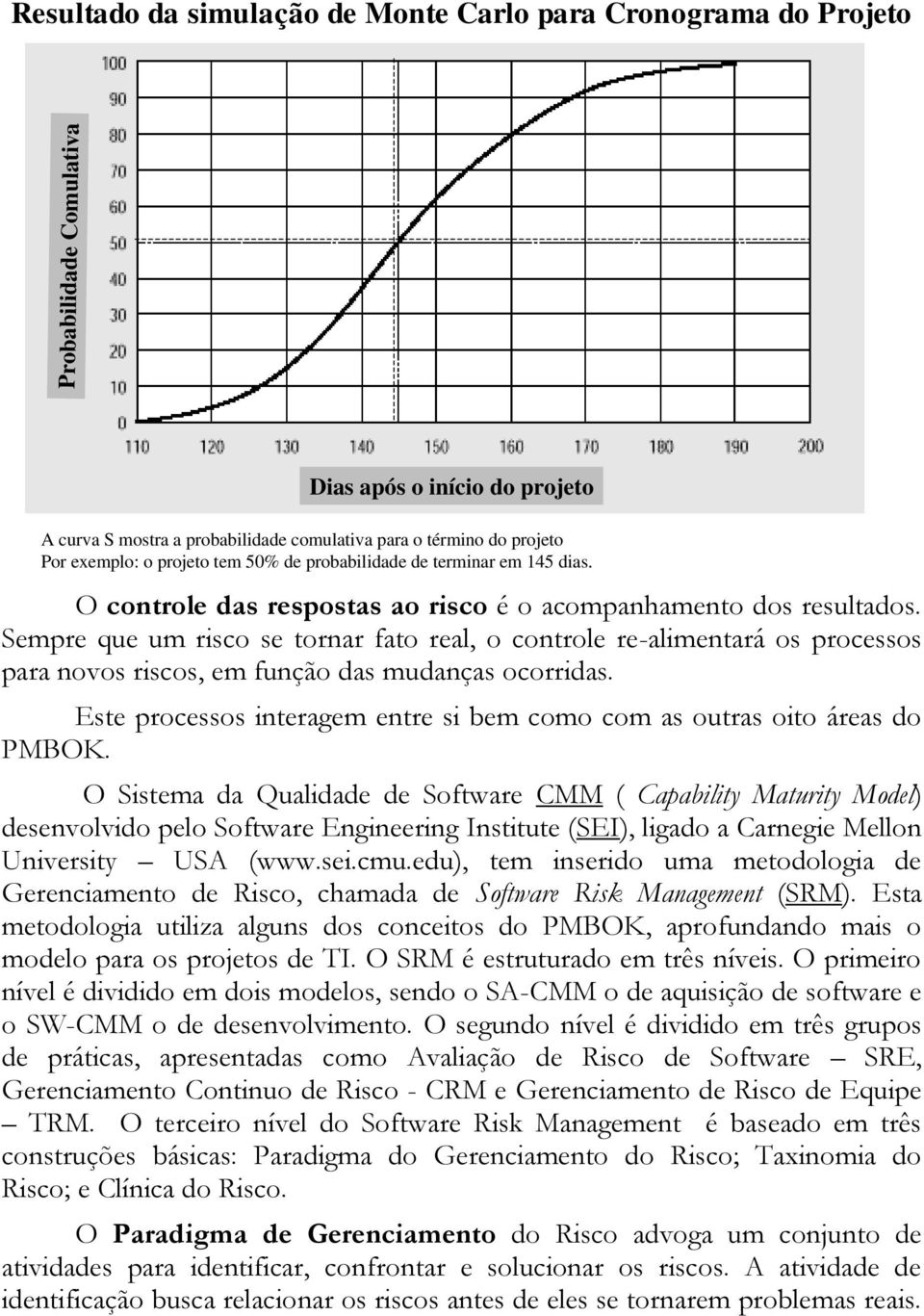 Sempre que um risco se tornar fato real, o controle re-alimentará os processos para novos riscos, em função das mudanças ocorridas.