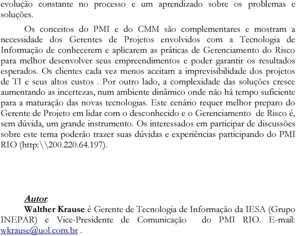 Risco para melhor desenvolver seus empreendimentos e poder garantir os resultados esperados. Os clientes cada vez menos aceitam a imprevisibilidade dos projetos de TI e seus altos custos.