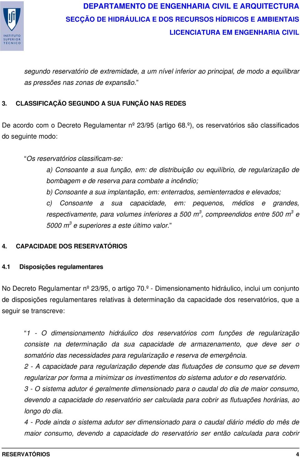 º), os reservatórios são classificados do seguinte modo: Os reservatórios classificam-se: a) Consoante a sua função, em: de distribuição ou equilíbrio, de regularização de bombagem e de reserva para