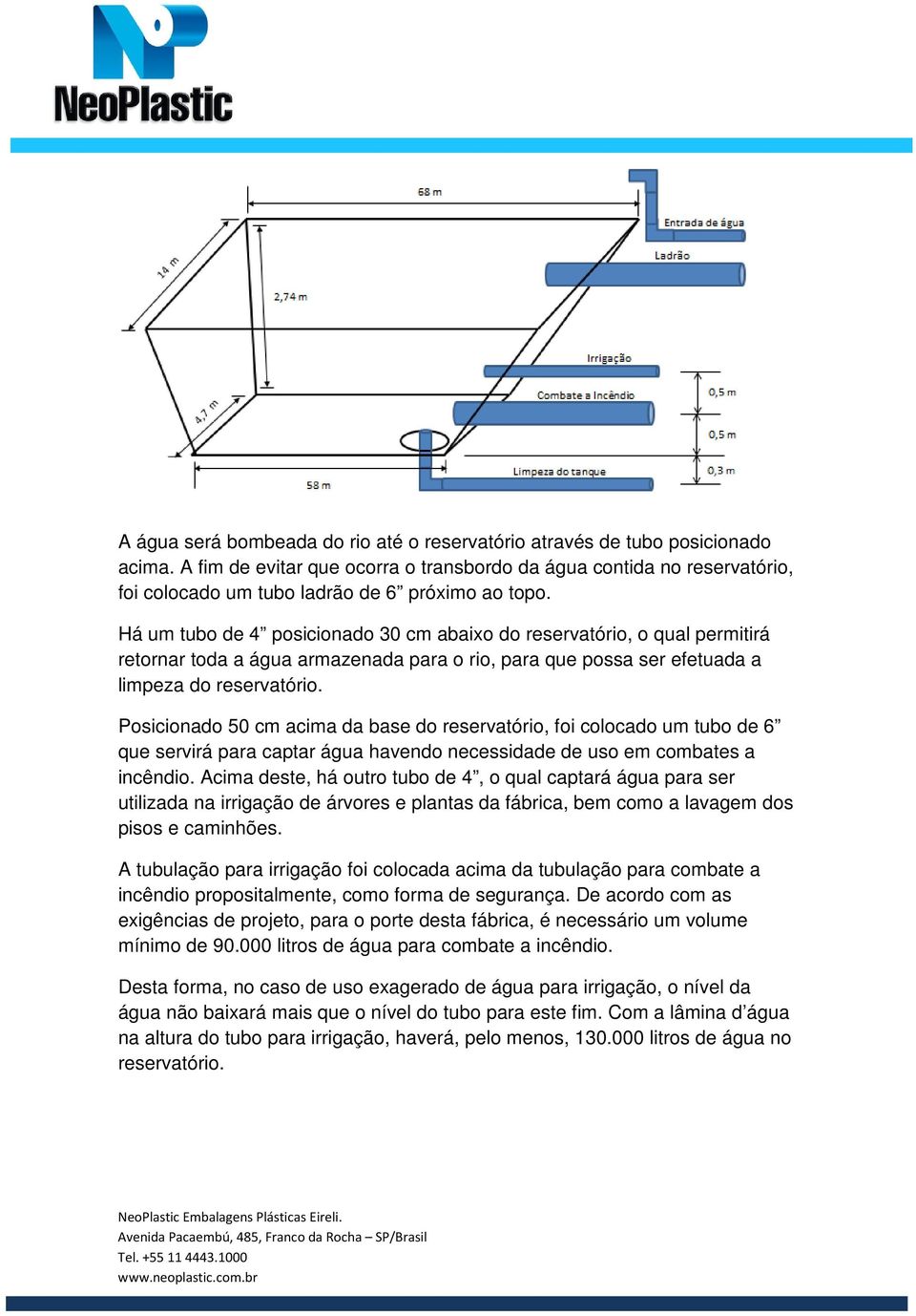 Há um tubo de 4 posicionado 30 cm abaixo do reservatório, o qual permitirá retornar toda a água armazenada para o rio, para que possa ser efetuada a limpeza do reservatório.