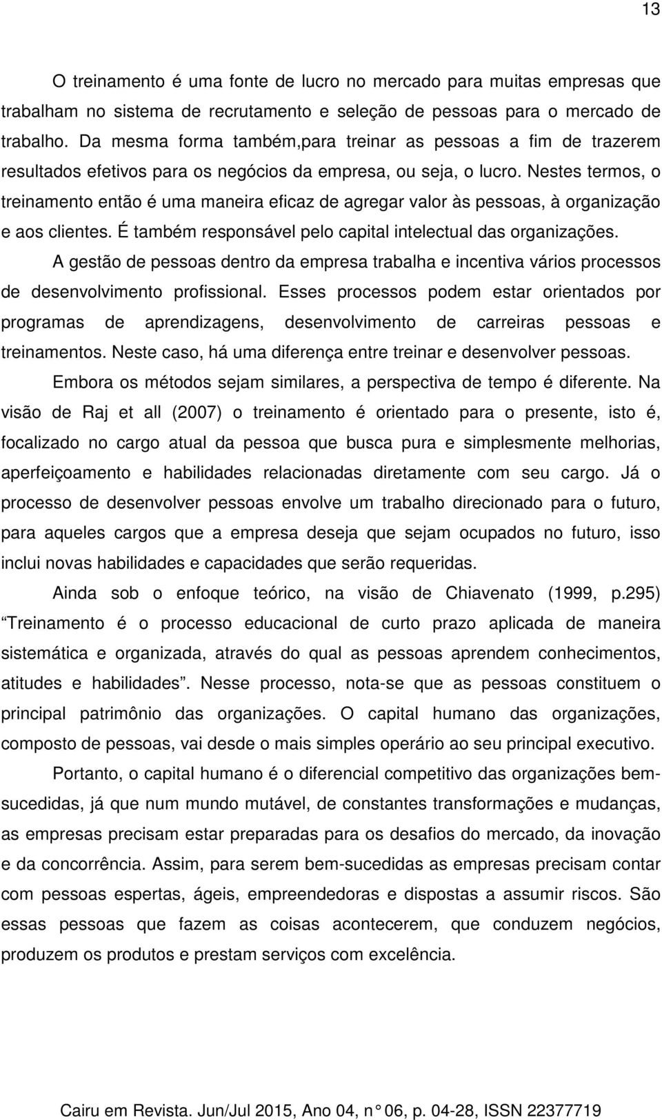 Nestes termos, o treinamento então é uma maneira eficaz de agregar valor às pessoas, à organização e aos clientes. É também responsável pelo capital intelectual das organizações.