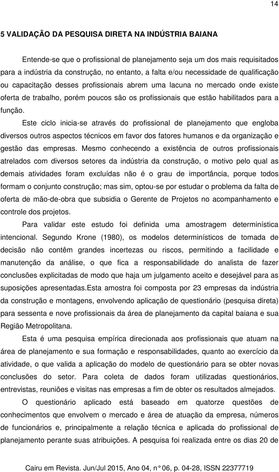 Este ciclo inicia-se através do profissional de planejamento que engloba diversos outros aspectos técnicos em favor dos fatores humanos e da organização e gestão das empresas.