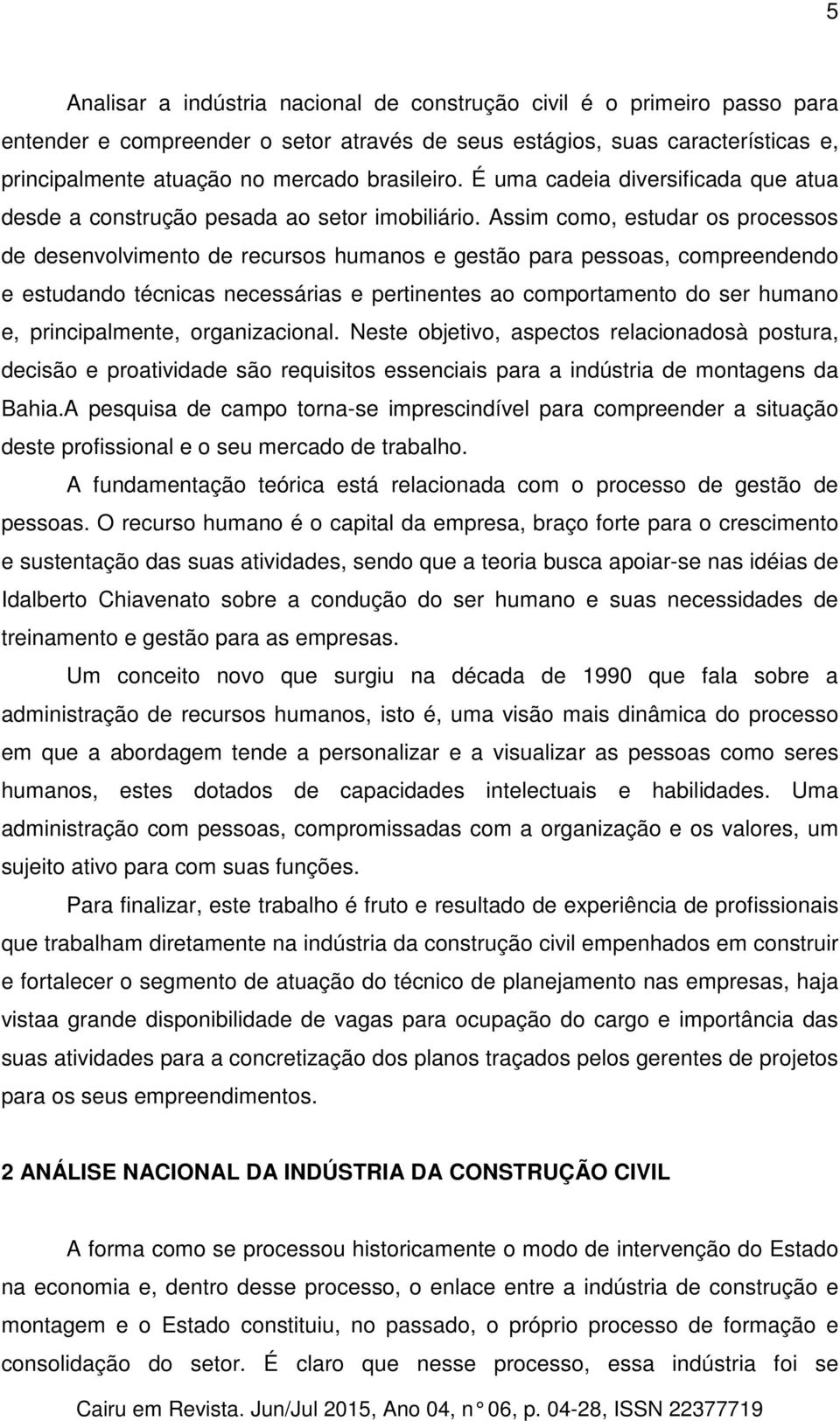 Assim como, estudar os processos de desenvolvimento de recursos humanos e gestão para pessoas, compreendendo e estudando técnicas necessárias e pertinentes ao comportamento do ser humano e,