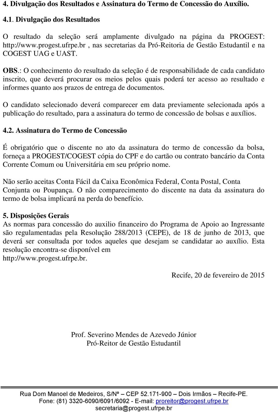 : O conhecimento do resultado da seleção é de responsabilidade de cada candidato inscrito, que deverá procurar os meios pelos quais poderá ter acesso ao resultado e informes quanto aos prazos de