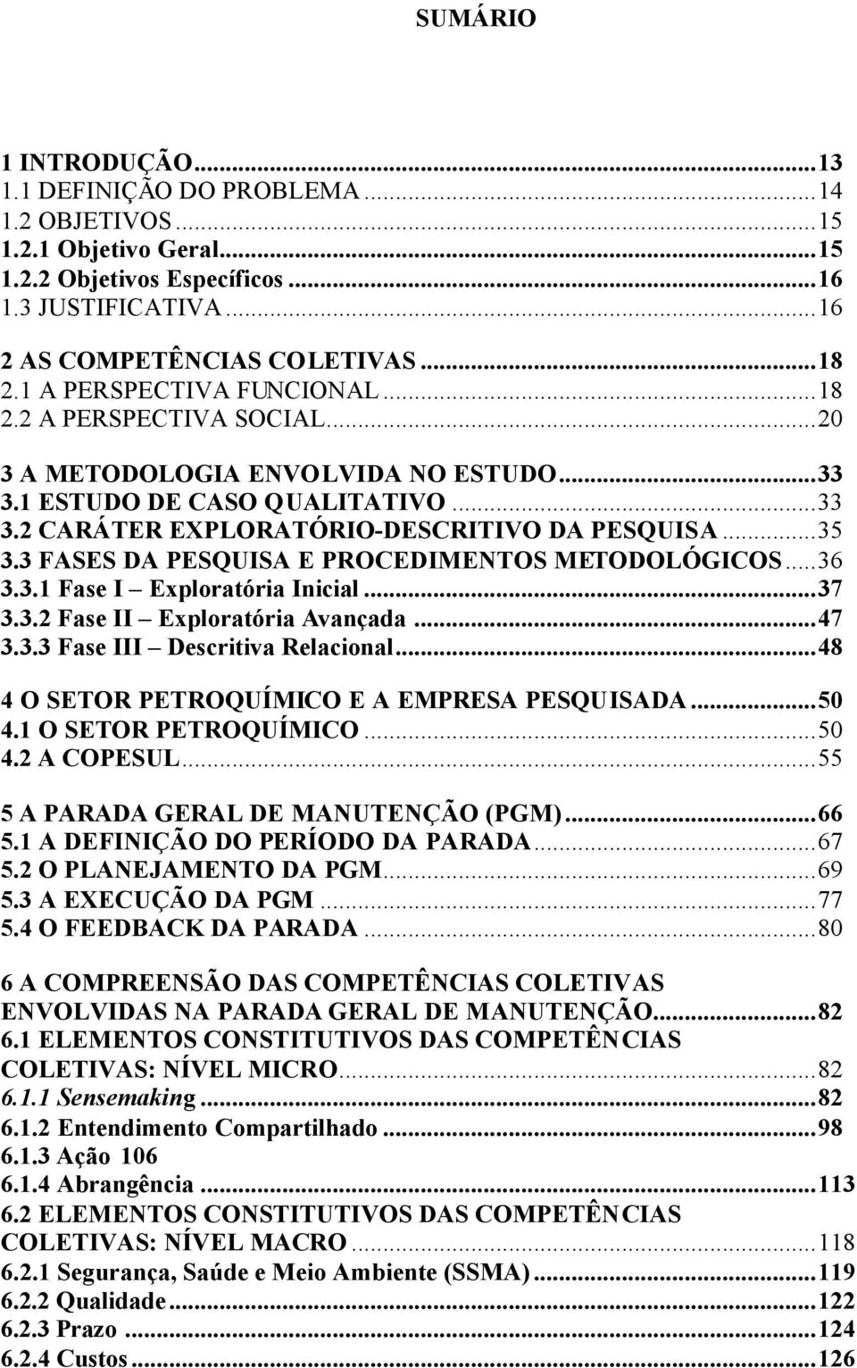 3 FASES DA PESQUISA E PROCEDIMENTOS METODOLÓGICOS...36 3.3.1 Fase I Exploratória Inicial...37 3.3.2 Fase II Exploratória Avançada...47 3.3.3 Fase III Descritiva Relacional.