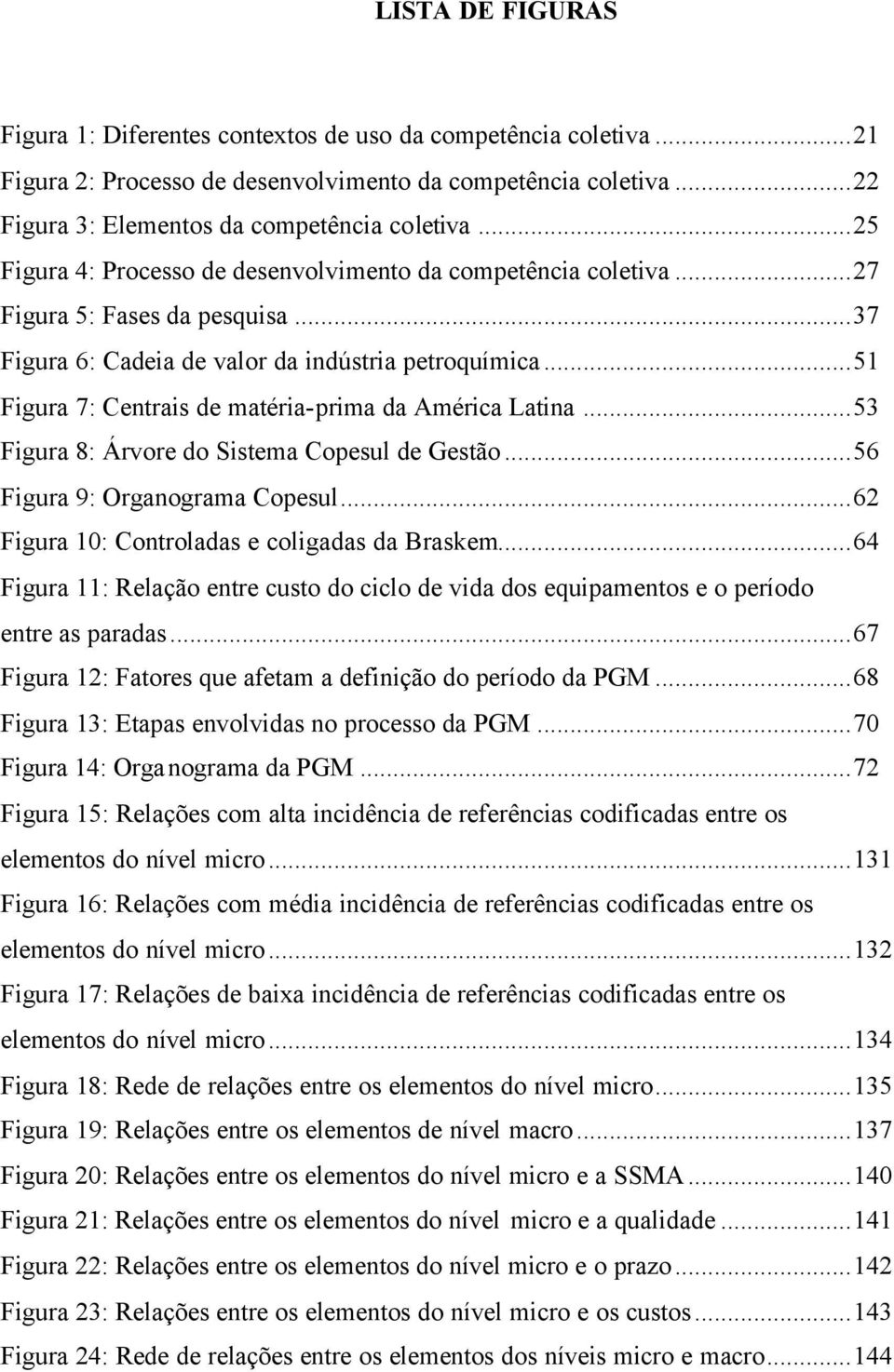 ..51 Figura 7: Centrais de matéria-prima da América Latina...53 Figura 8: Árvore do Sistema Copesul de Gestão...56 Figura 9: Organograma Copesul...62 Figura 10: Controladas e coligadas da Braskem.