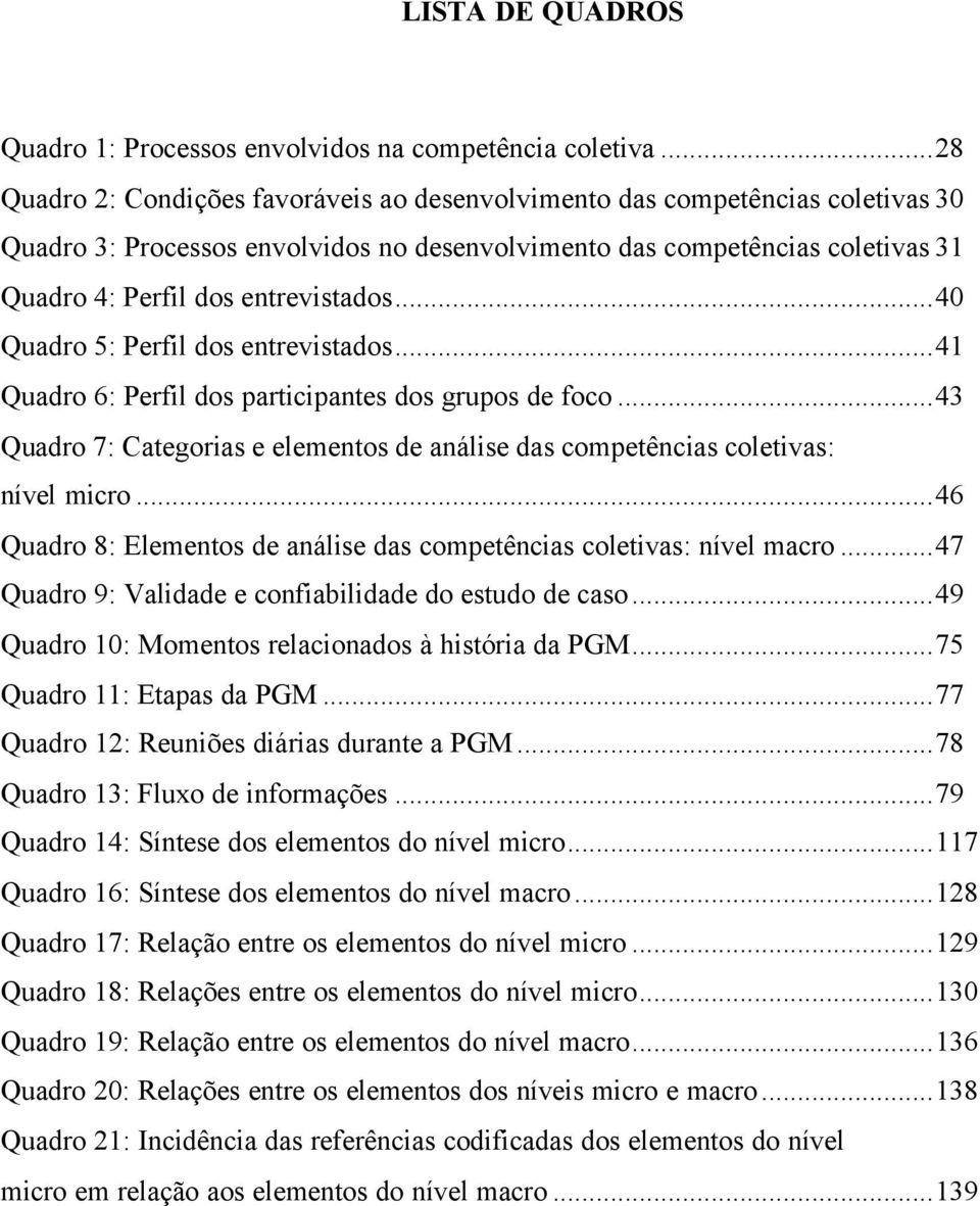 ..40 Quadro 5: Perfil dos entrevistados...41 Quadro 6: Perfil dos participantes dos grupos de foco...43 Quadro 7: Categorias e elementos de análise das competências coletivas: nível micro.