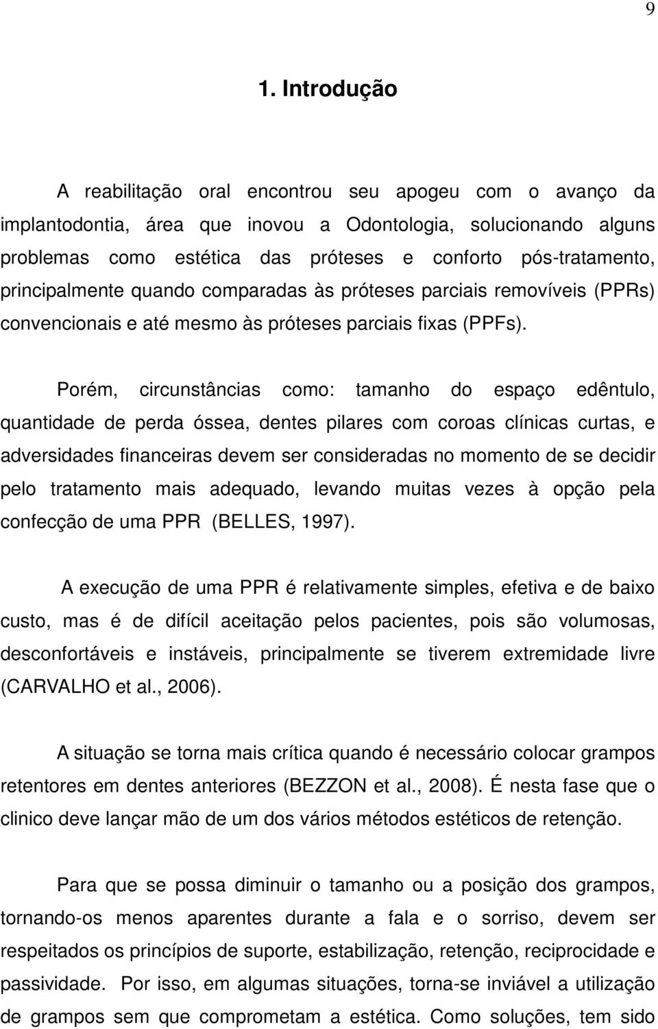 Porém, circunstâncias como: tamanho do espaço edêntulo, quantidade de perda óssea, dentes pilares com coroas clínicas curtas, e adversidades financeiras devem ser consideradas no momento de se