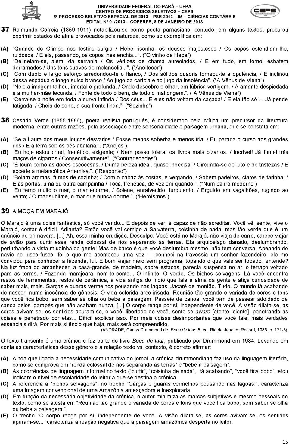 ... ( O vinho de Hebe ) (B) Delineiam-se, além, da serrania / Os vértices de chama aureolados, / E em tudo, em torno, esbatem derramados / Uns tons suaves de melancolia.